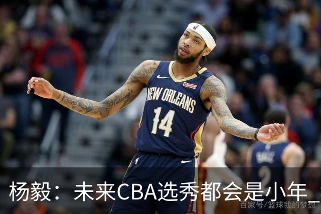 杨毅：未来CBA选秀都会是小年 教育公平更重要